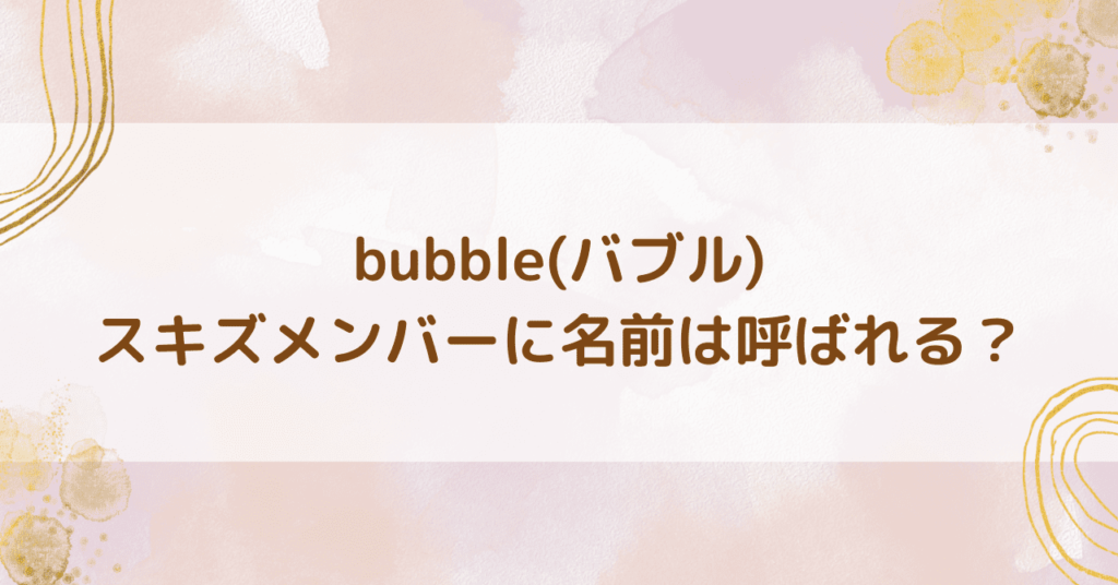 bubble名前呼ばれる？
